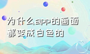 为什么app的画面都变成白色的