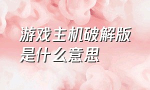 游戏主机破解版是什么意思