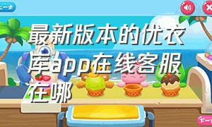 最新版本的优衣库app在线客服在哪（优衣库官方app怎么退款）