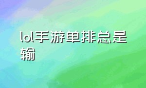 lol手游单排总是输（lol手游单排为什么总能遇到坑）