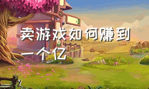 卖游戏如何赚到一个亿