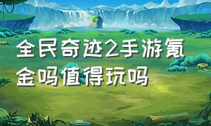 全民奇迹2手游氪金吗值得玩吗（全民奇迹2手游官网论坛）