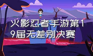 火影忍者手游第19届无差别决赛