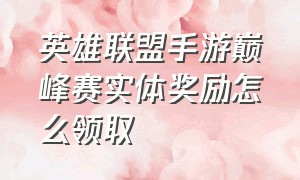 英雄联盟手游巅峰赛实体奖励怎么领取（英雄联盟手游新手七天奖励在哪）