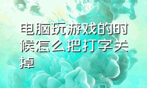 电脑玩游戏的时候怎么把打字关掉