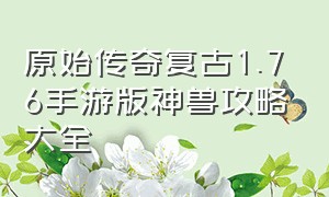 原始传奇复古1.76手游版神兽攻略大全（原始传奇1.76官方版手游官网）