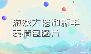 游戏大佬和新手表情包图片（游戏玩家现状表情包）