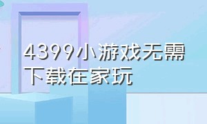 4399小游戏无需下载在家玩