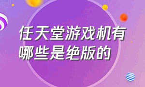 任天堂游戏机有哪些是绝版的