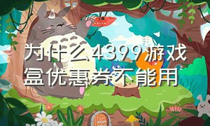 为什么4399游戏盒优惠券不能用（4399游戏盒优惠券怎么用）