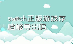 switch正版游戏存档能导出吗