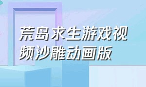 荒岛求生游戏视频沙雕动画版