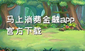 马上消费金融app官方下载（马上消费金融官方网站）