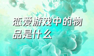 恋爱游戏中的物品是什么（恋爱游戏里的npc是什么意思）