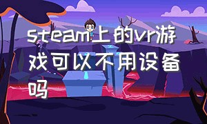 steam上的vr游戏可以不用设备吗