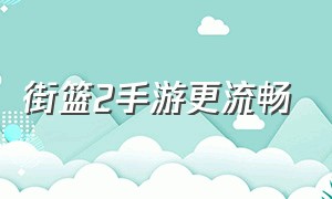 街篮2手游更流畅（街篮2手游哪个位置最有体验感）