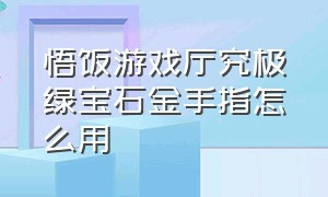 悟饭游戏厅究极绿宝石金手指怎么用