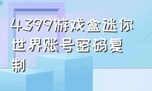 4399游戏盒迷你世界账号密码复制（4399游戏盒迷你世界怎么领激活码）