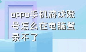 oppo手机游戏账号怎么在电脑登录不了