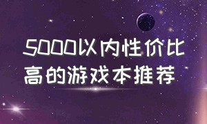 5000以内性价比高的游戏本推荐