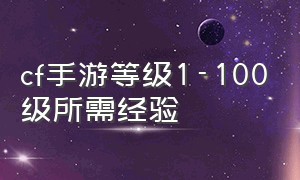 cf手游等级1-100级所需经验