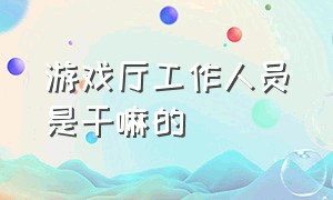 游戏厅工作人员是干嘛的