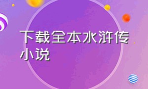 下载全本水浒传小说（水浒传白话文小说免费txt下载）