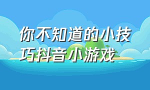 你不知道的小技巧抖音小游戏