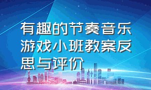 有趣的节奏音乐游戏小班教案反思与评价