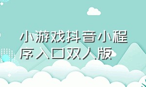 小游戏抖音小程序入口双人版