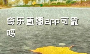 奇乐直播app可靠吗（奇乐直播app可靠吗安全吗）