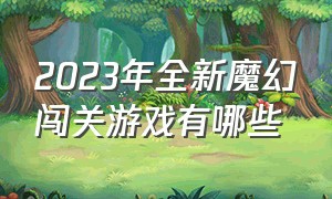 2023年全新魔幻闯关游戏有哪些