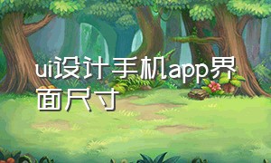 ui设计手机app界面尺寸（ui设计手机界面尺寸规范）