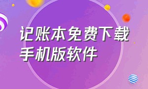 记账本免费下载手机版软件（手机记账本软件哪个最好用）