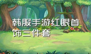 韩服手游红眼首饰三件套（韩服手游红眼mp套装备搭配）