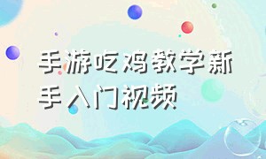 手游吃鸡教学新手入门视频