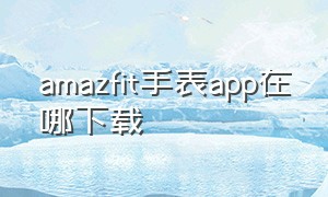 amazfit手表APP在哪下载