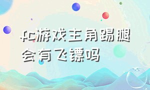 fc游戏主角踢腿会有飞镖吗（fc游戏主角踢腿会有飞镖吗视频）