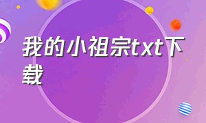 我的小祖宗txt下载（我的活祖宗小说完整txt）