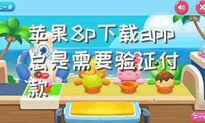 苹果8p下载app总是需要验证付款