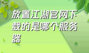 放置江湖官网下载的是哪个服务器