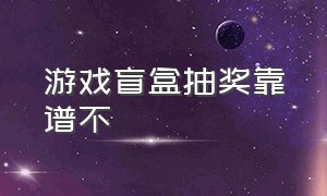 游戏盲盒抽奖靠谱不