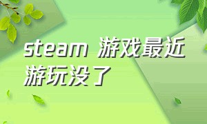 steam 游戏最近游玩没了