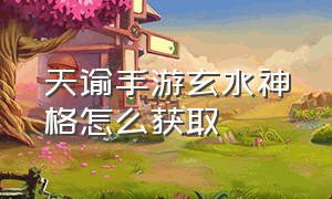 天谕手游玄水神格怎么获取