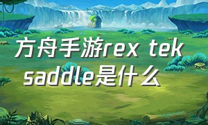 方舟手游rex tek saddle是什么