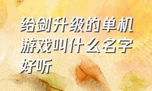 给剑升级的单机游戏叫什么名字好听