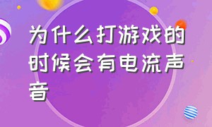 为什么打游戏的时候会有电流声音