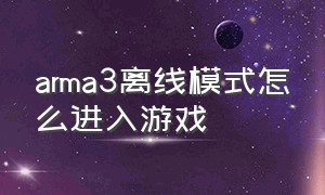 arma3离线模式怎么进入游戏（arma3游戏里怎么设置成中文）