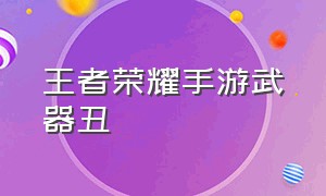 王者荣耀手游武器丑（王者荣耀手游官方模型）