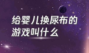 给婴儿换尿布的游戏叫什么